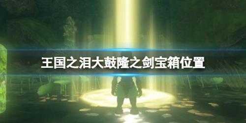 《塞尔达传说王国之泪》大鼓隆之剑在哪拿?大鼓隆之剑宝箱位置
