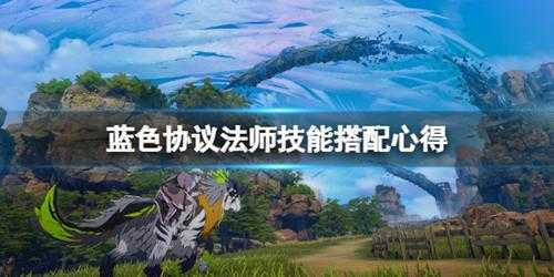 《蓝色协议》法师技能搭配心得 法师技能怎么搭配?