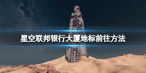 《星空》联邦银行大厦地标怎么去?联邦银行大厦地标前往方法