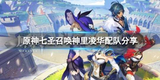 《原神》七圣召唤神里凌华怎么配队?七圣召唤神里凌华配队分享
