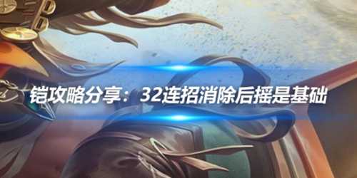 铠攻略分享:32连招消除后摇是基础