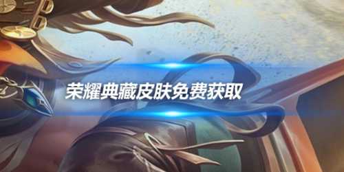 破晓“薅羊毛”攻略:荣耀典藏皮肤免费获取