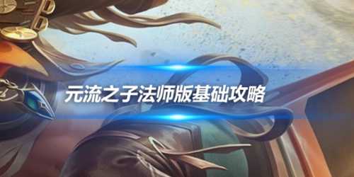 王者荣耀：元流之子法师版基础攻略