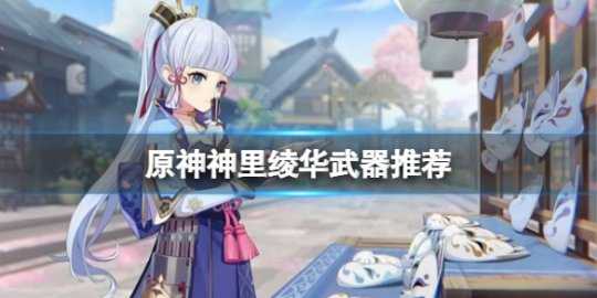 《原神》神里绫华用什么武器?神里绫华武器推荐