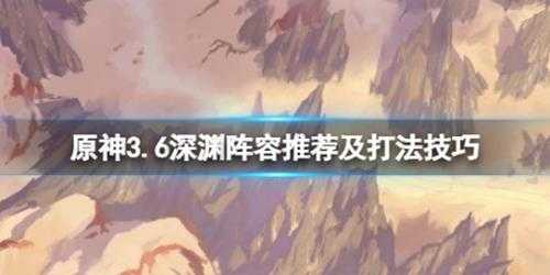 《原神》3.6深渊阵容推荐及打法技巧 3.6深渊12层怎么打？