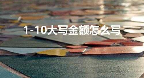 1-10大写金额怎么写(数字1-10的中文大写金额)